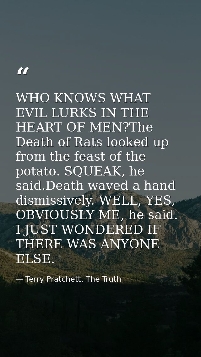 WHO KNOWS WHAT EVIL LURKS IN THE HEART OF MEN?The Death of Rats looked up from the feast of the potato. SQUEAK, he said. — Terry Pratchett, The Truth