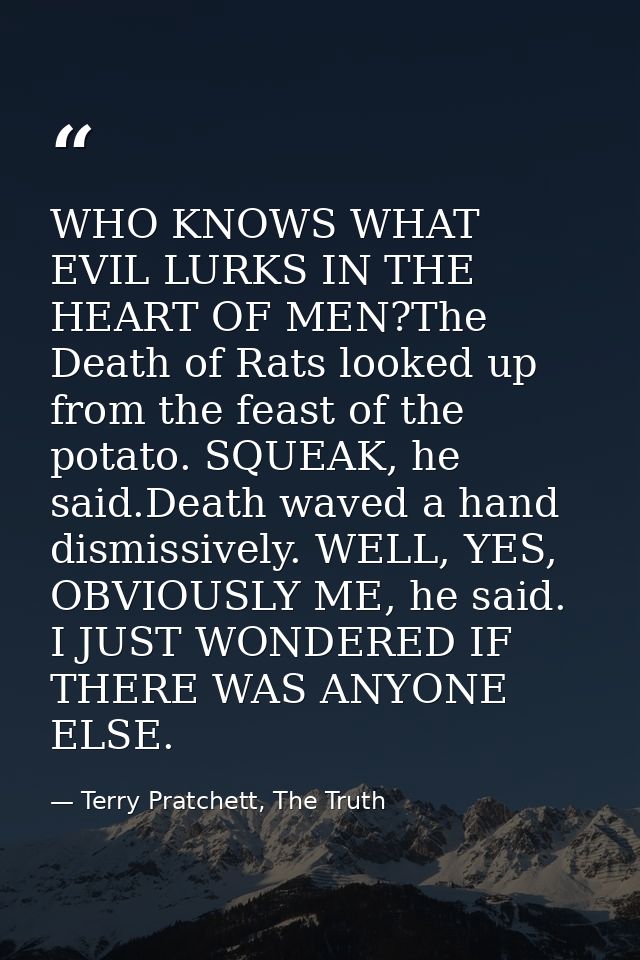 WHO KNOWS WHAT EVIL LURKS IN THE HEART OF MEN?The Death of Rats looked up from the feast of the potato. SQUEAK, he said. — Terry Pratchett, The Truth