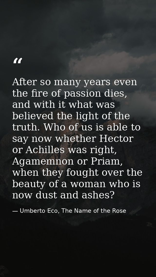 After so many years even the fire of passion dies, and with it what was believed the light of the truth. Who of us is ab — Umberto Eco, The Name of the Rose