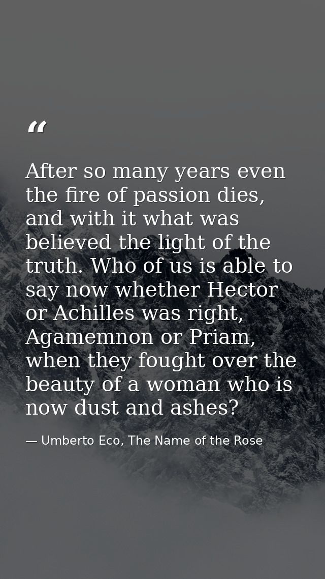 After so many years even the fire of passion dies, and with it what was believed the light of the truth. Who of us is ab — Umberto Eco, The Name of the Rose