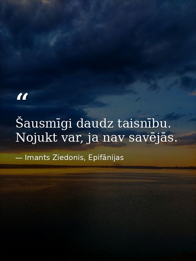 Šausmīgi daudz taisnību. Nojukt var, ja nav savējās. — Imants Ziedonis, Epifānijas