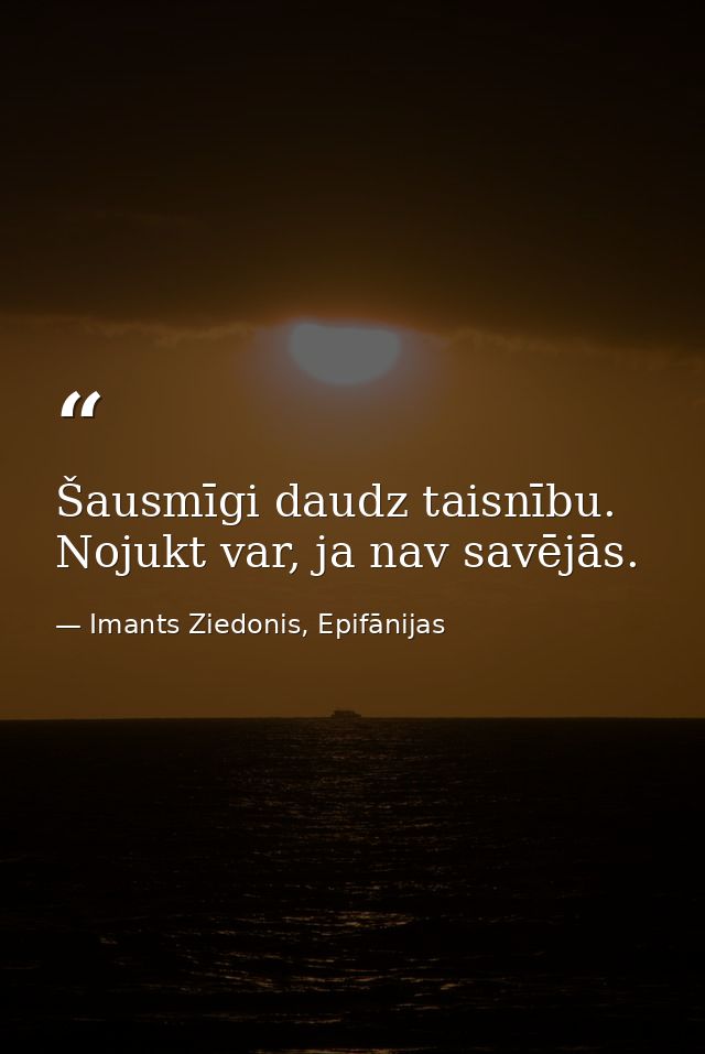 Šausmīgi daudz taisnību. Nojukt var, ja nav savējās. — Imants Ziedonis, Epifānijas