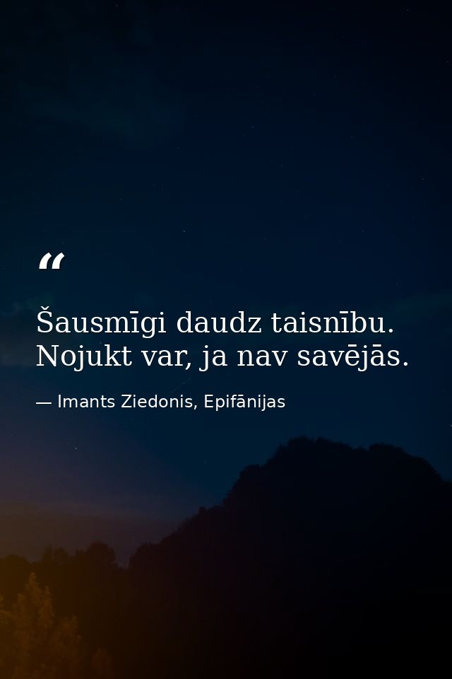Šausmīgi daudz taisnību. Nojukt var, ja nav savējās. — Imants Ziedonis, Epifānijas