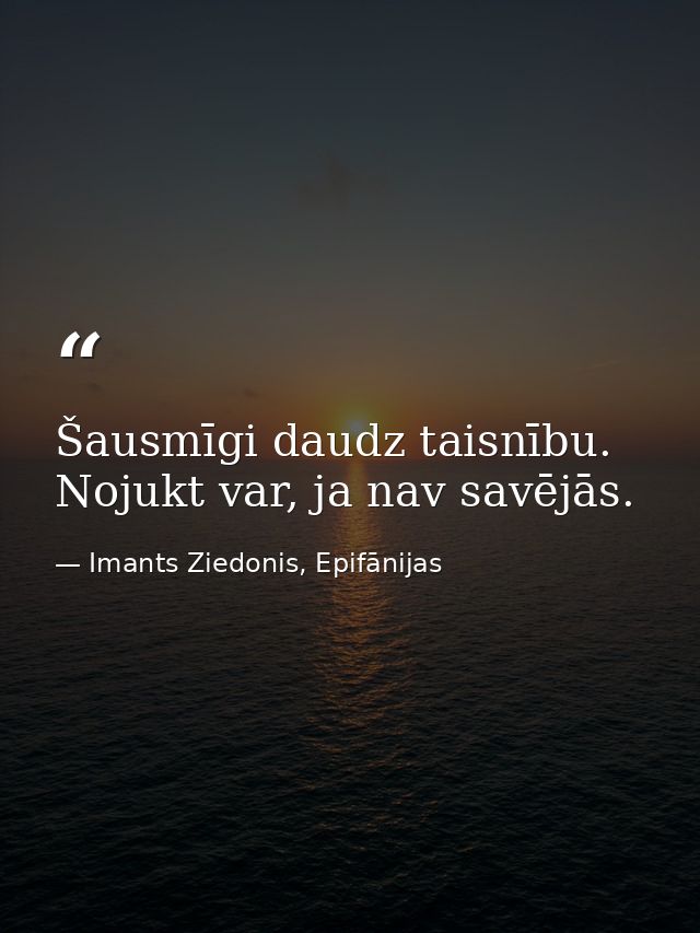 Šausmīgi daudz taisnību. Nojukt var, ja nav savējās. — Imants Ziedonis, Epifānijas