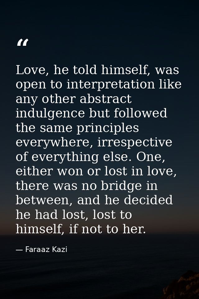 Love, he told himself, was open to interpretation like any other abstract indulgence but followed the same principles ev — Faraaz Kazi