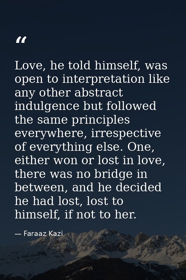 Love, he told himself, was open to interpretation like any other abstract indulgence but followed the same principles ev — Faraaz Kazi