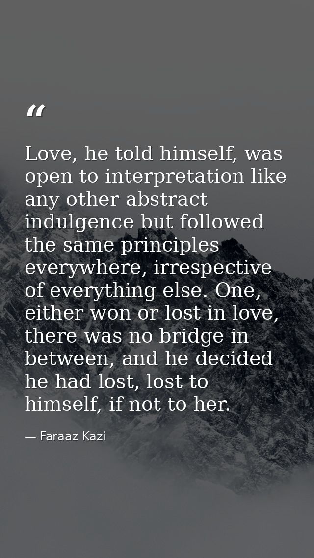 Love, he told himself, was open to interpretation like any other abstract indulgence but followed the same principles ev — Faraaz Kazi