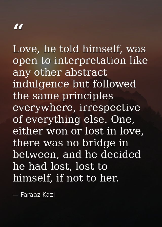 Love, he told himself, was open to interpretation like any other abstract indulgence but followed the same principles ev — Faraaz Kazi