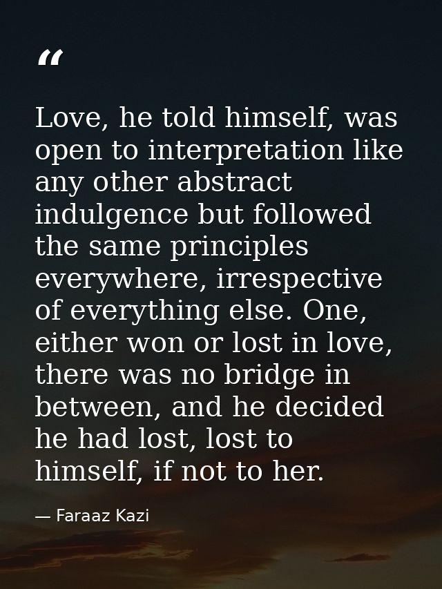 Love, he told himself, was open to interpretation like any other abstract indulgence but followed the same principles ev — Faraaz Kazi