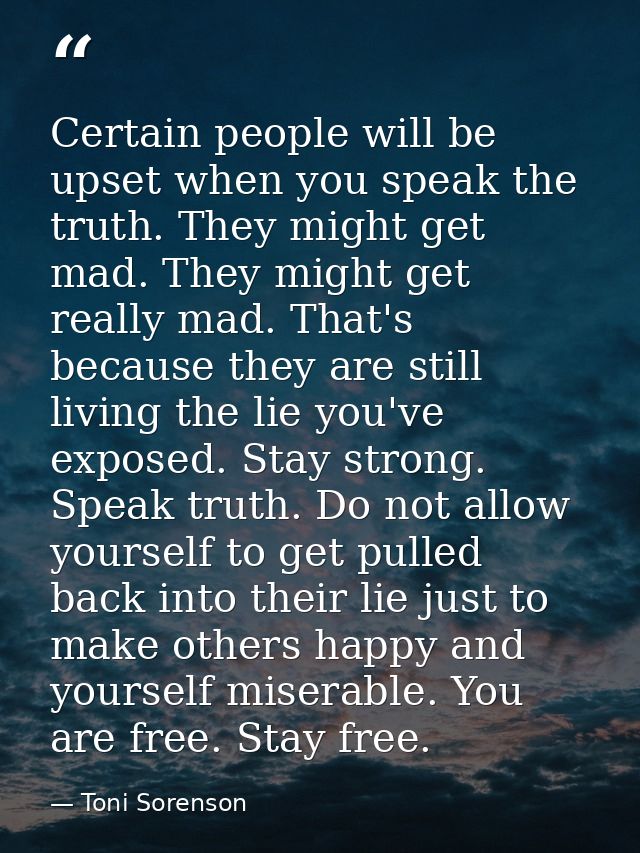 Certain people will be upset when you speak the truth. They might get mad. They might get really mad. That's because the — Toni Sorenson