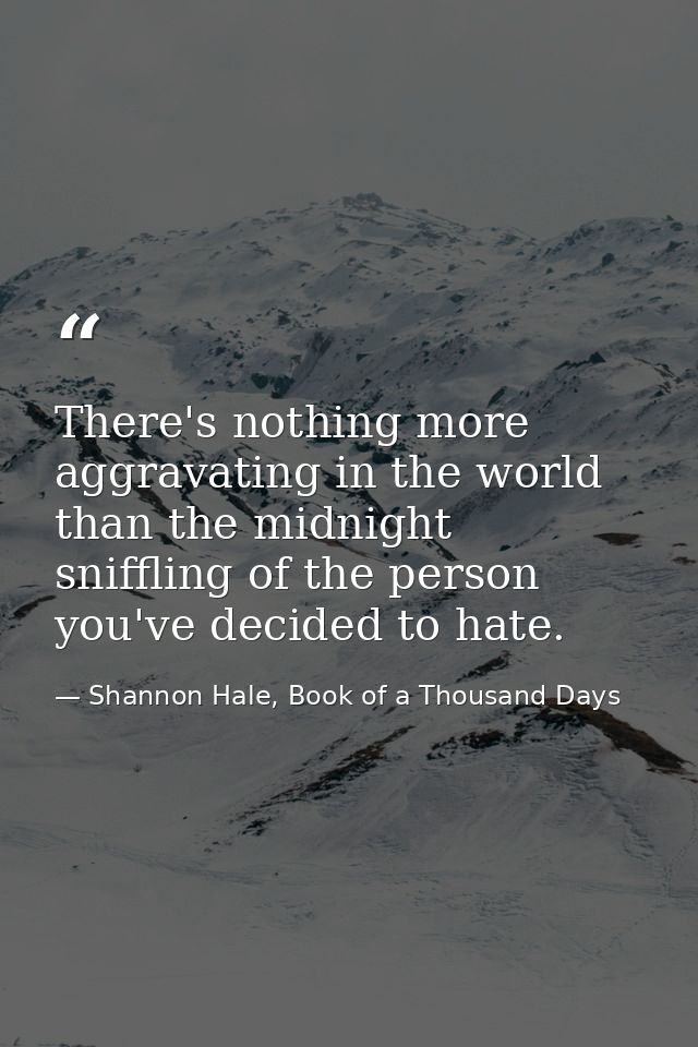 There's nothing more aggravating in the world than the midnight sniffling of the person you've decided to hate. — Shannon Hale, Book of a Thousand Days