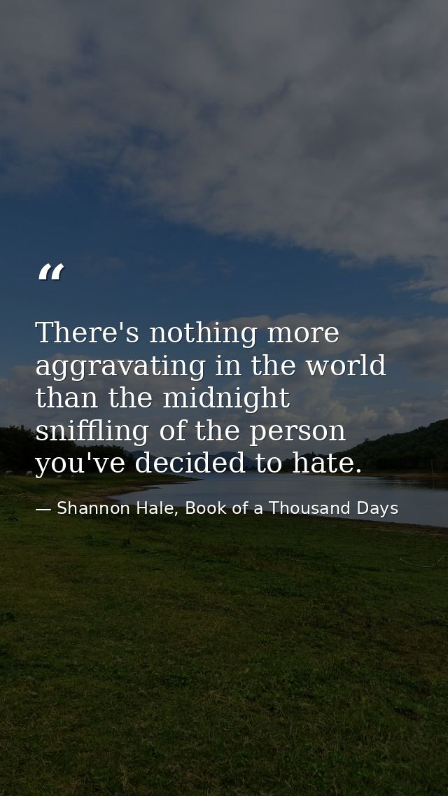 There's nothing more aggravating in the world than the midnight sniffling of the person you've decided to hate. — Shannon Hale, Book of a Thousand Days