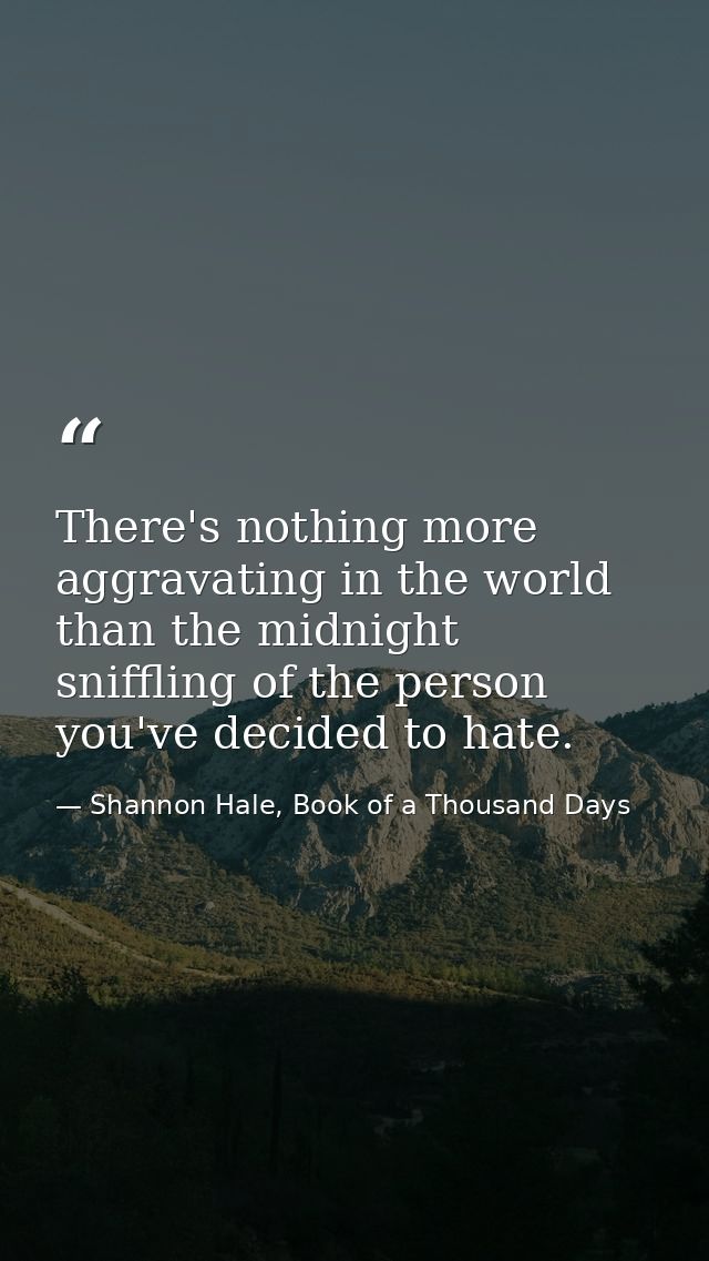 There's nothing more aggravating in the world than the midnight sniffling of the person you've decided to hate. — Shannon Hale, Book of a Thousand Days