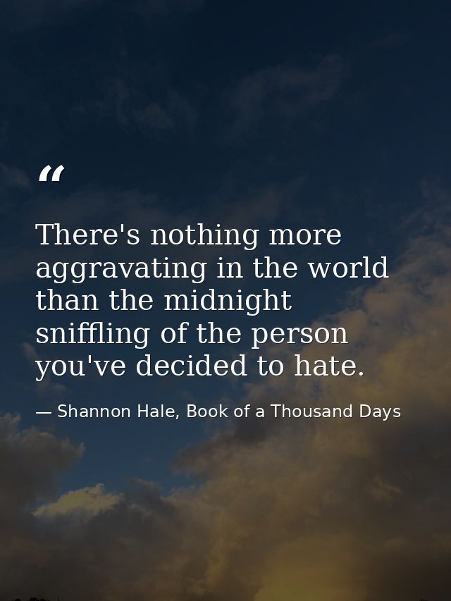 There's nothing more aggravating in the world than the midnight sniffling of the person you've decided to hate. — Shannon Hale, Book of a Thousand Days