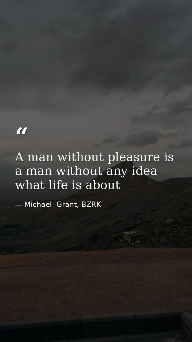 A man without pleasure is a man without any idea what life is about — Michael  Grant, BZRK