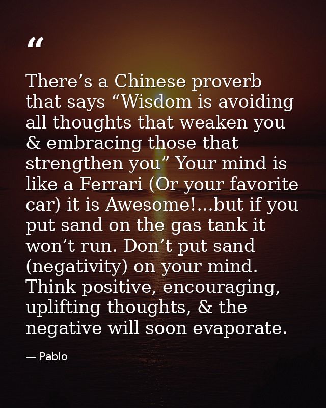 There’s a Chinese proverb that says “Wisdom is avoiding all thoughts that weaken you & embracing those that strengthen y — Pablo