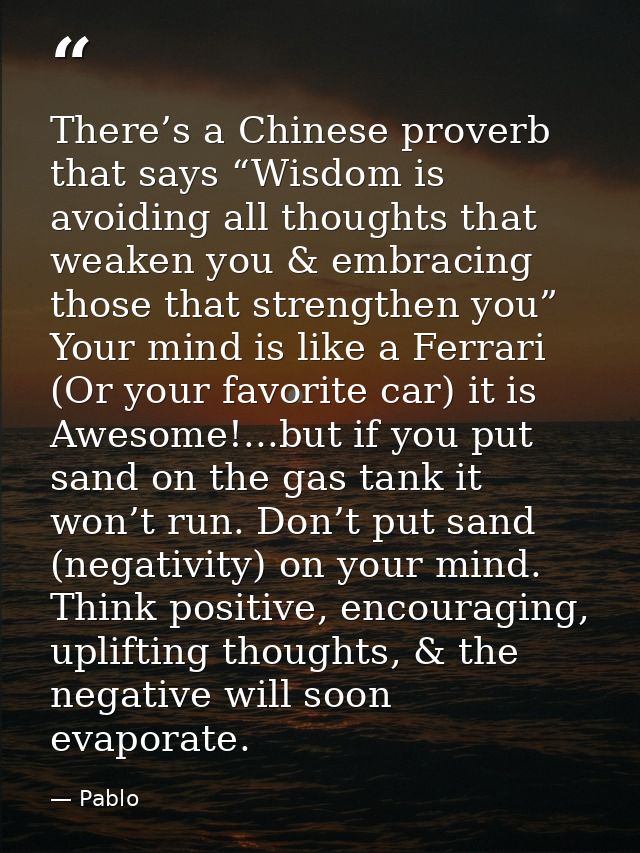 There’s a Chinese proverb that says “Wisdom is avoiding all thoughts that weaken you & embracing those that strengthen y — Pablo