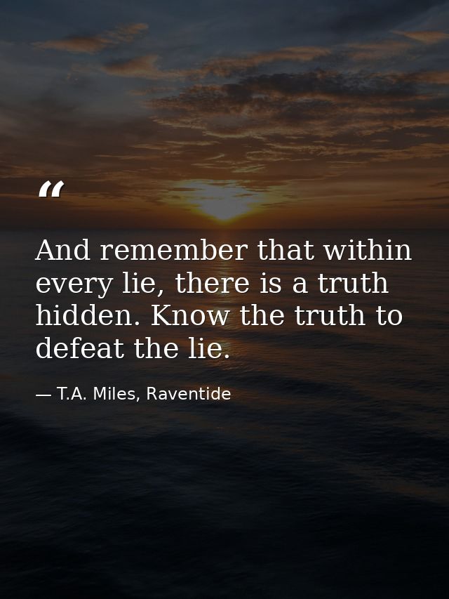 And remember that within every lie, there is a truth hidden. Know the truth to defeat the lie. — T.A. Miles, Raventide