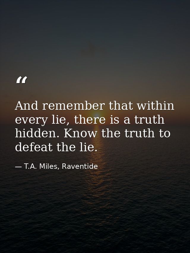 And remember that within every lie, there is a truth hidden. Know the truth to defeat the lie. — T.A. Miles, Raventide