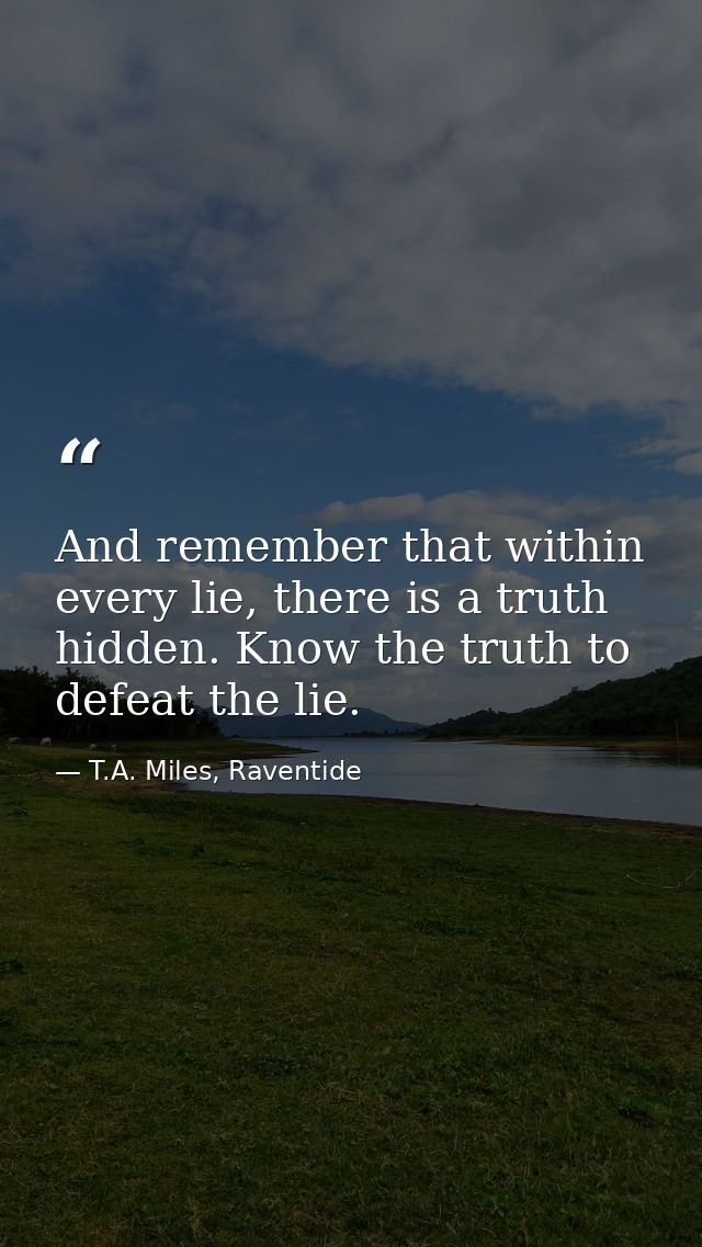 And remember that within every lie, there is a truth hidden. Know the truth to defeat the lie. — T.A. Miles, Raventide