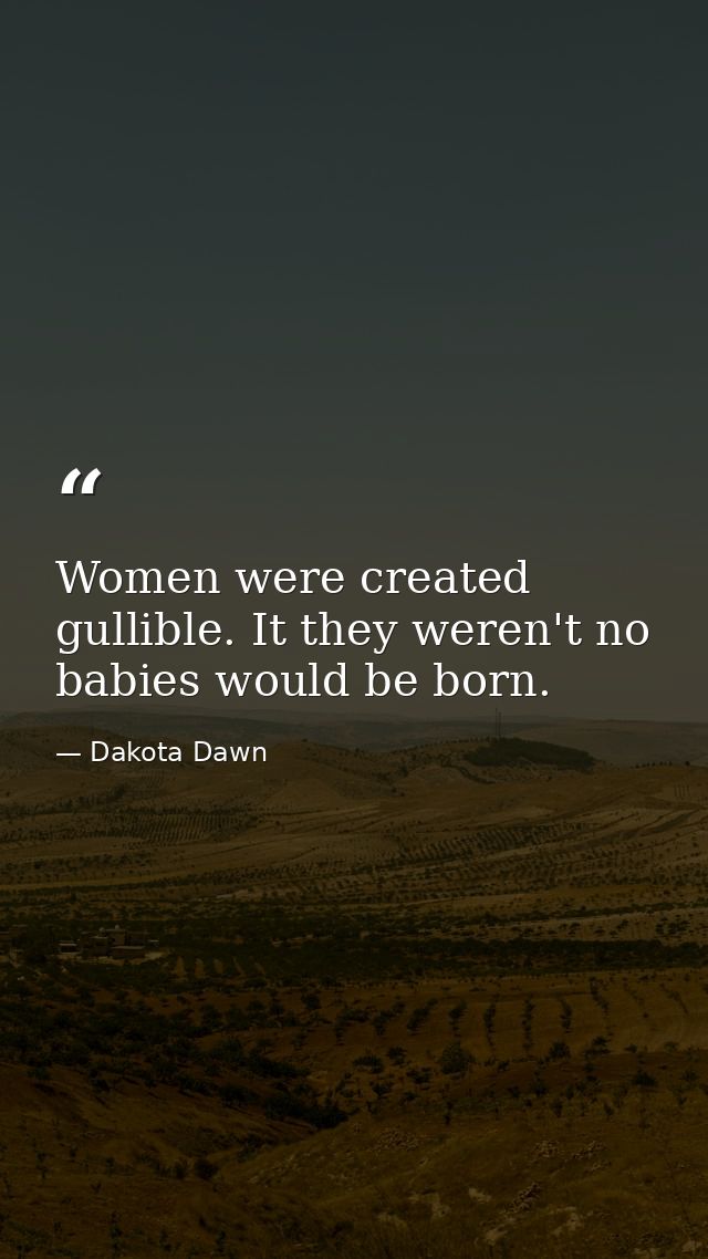 Women were created gullible. It they weren't no babies would be born. — Dakota Dawn