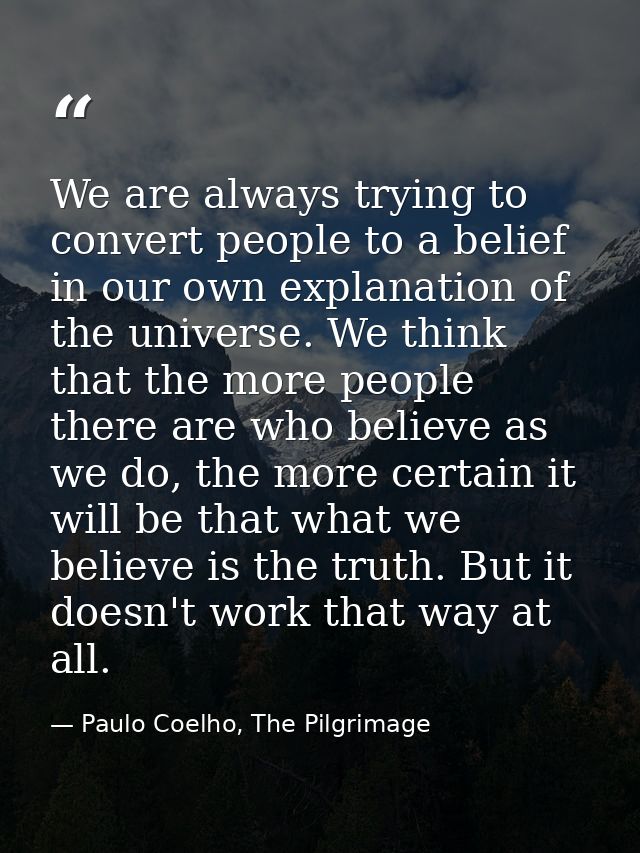 We are always trying to convert people to a belief in our own explanation of the universe. We think that the more people — Paulo Coelho, The Pilgrimage
