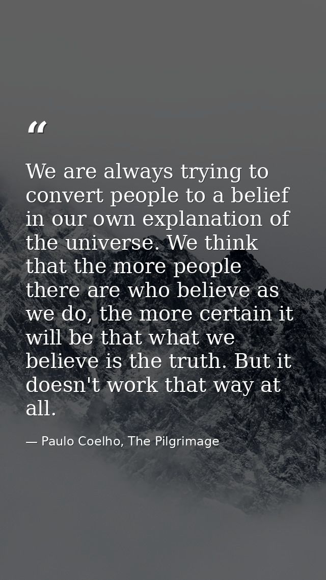 We are always trying to convert people to a belief in our own explanation of the universe. We think that the more people — Paulo Coelho, The Pilgrimage