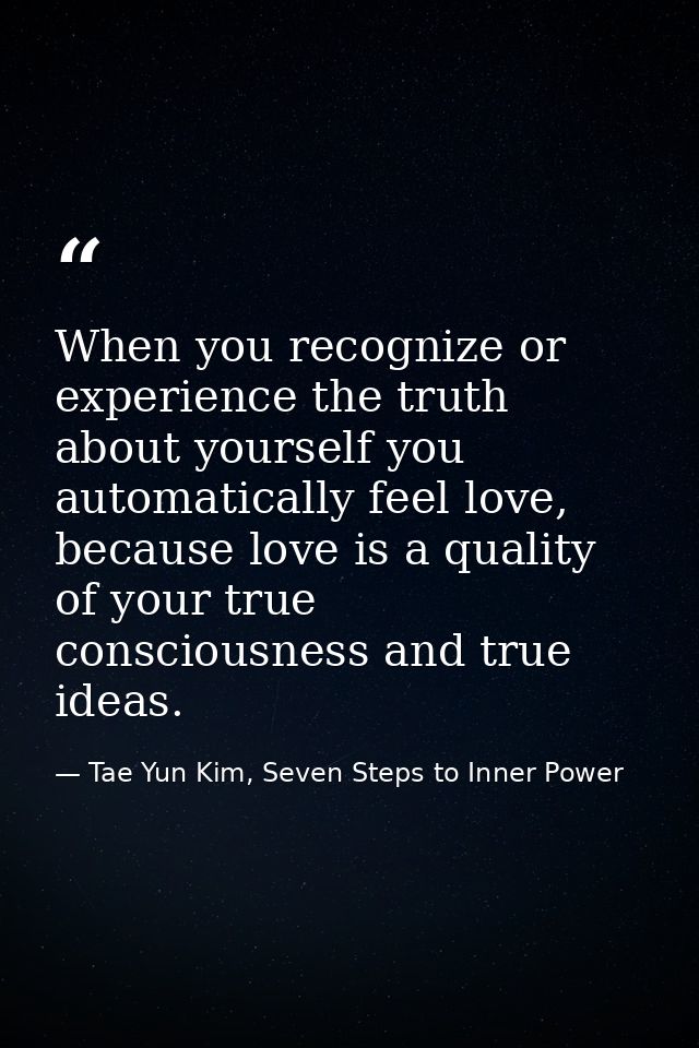 When you recognize or experience the truth about yourself you automatically feel love, because love is a quality of your — Tae Yun Kim, Seven Steps to Inner Power