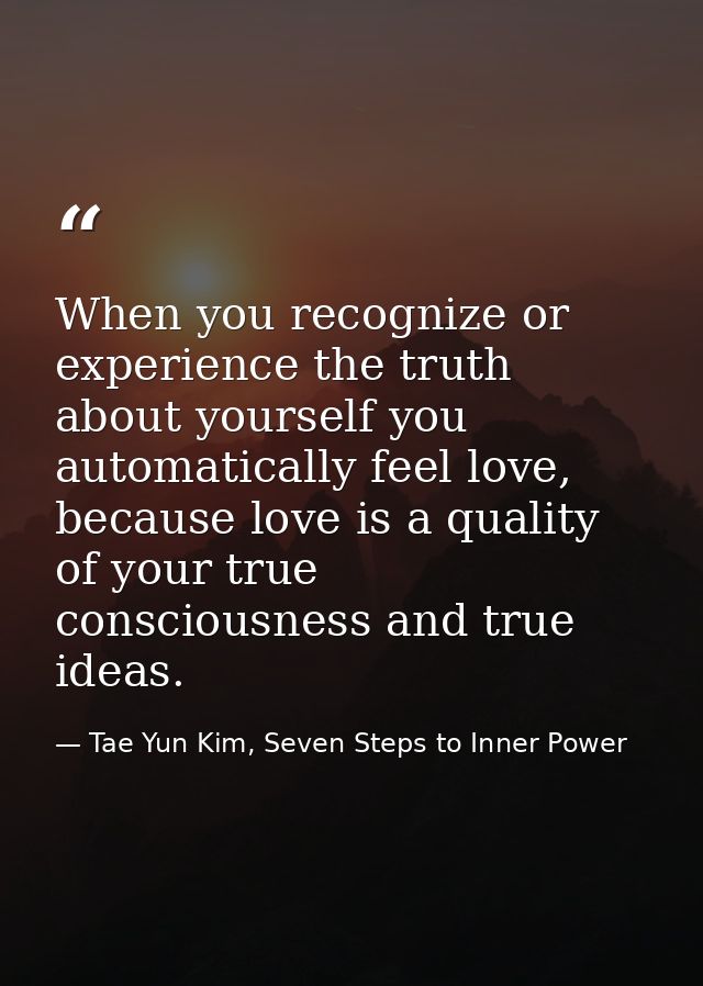 When you recognize or experience the truth about yourself you automatically feel love, because love is a quality of your — Tae Yun Kim, Seven Steps to Inner Power