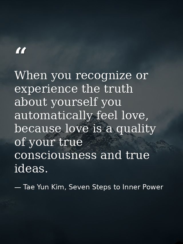 When you recognize or experience the truth about yourself you automatically feel love, because love is a quality of your — Tae Yun Kim, Seven Steps to Inner Power