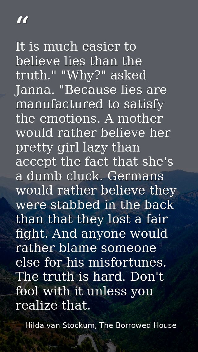 It is much easier to believe lies than the truth." "Why?" asked Janna. "Because lies are manufactured to satisfy the emo — Hilda van Stockum, The Borrowed House