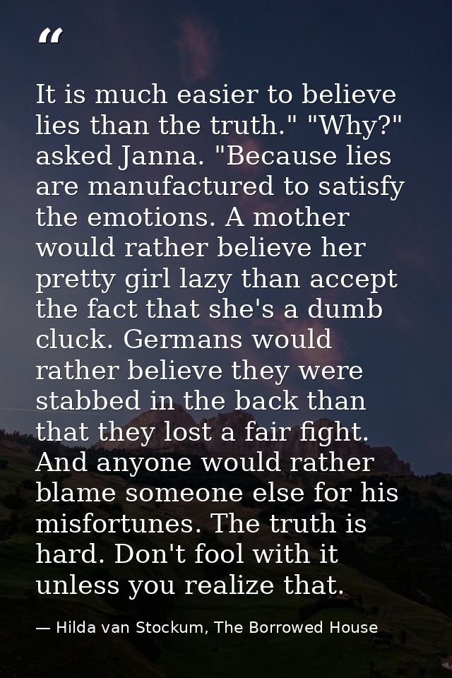 It is much easier to believe lies than the truth." "Why?" asked Janna. "Because lies are manufactured to satisfy the emo — Hilda van Stockum, The Borrowed House