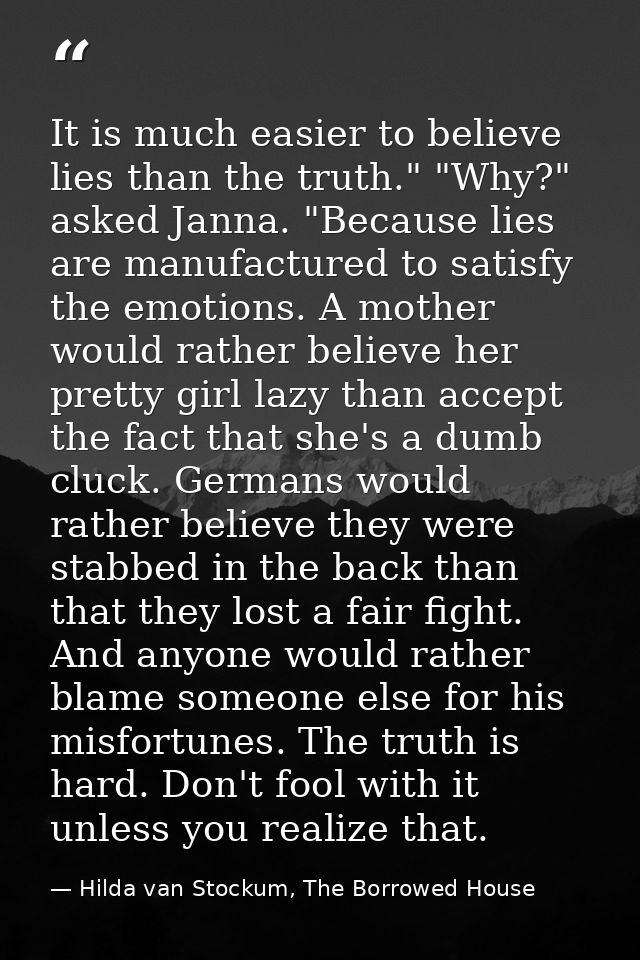 It is much easier to believe lies than the truth." "Why?" asked Janna. "Because lies are manufactured to satisfy the emo — Hilda van Stockum, The Borrowed House