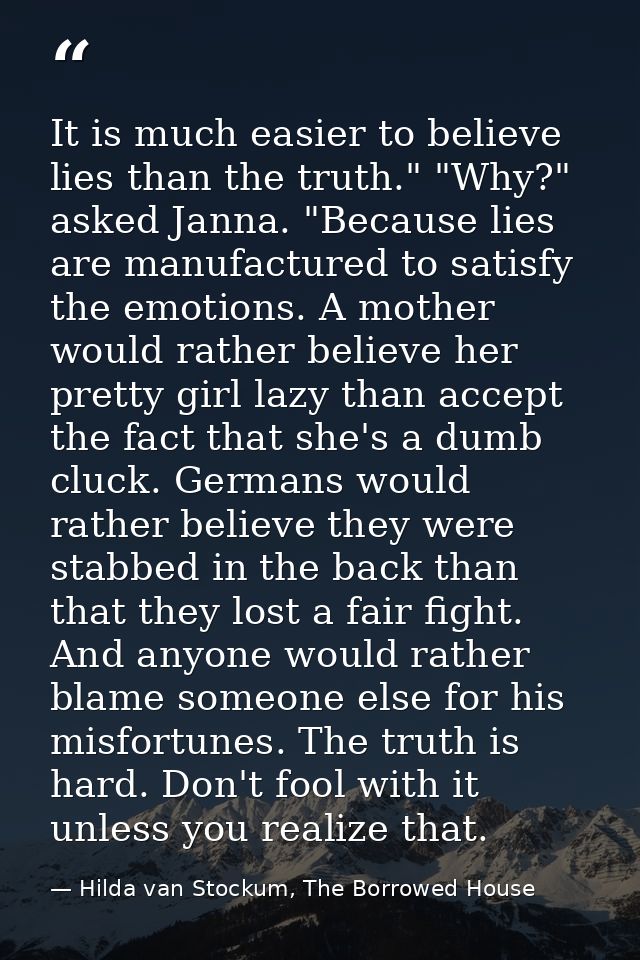 It is much easier to believe lies than the truth." "Why?" asked Janna. "Because lies are manufactured to satisfy the emo — Hilda van Stockum, The Borrowed House