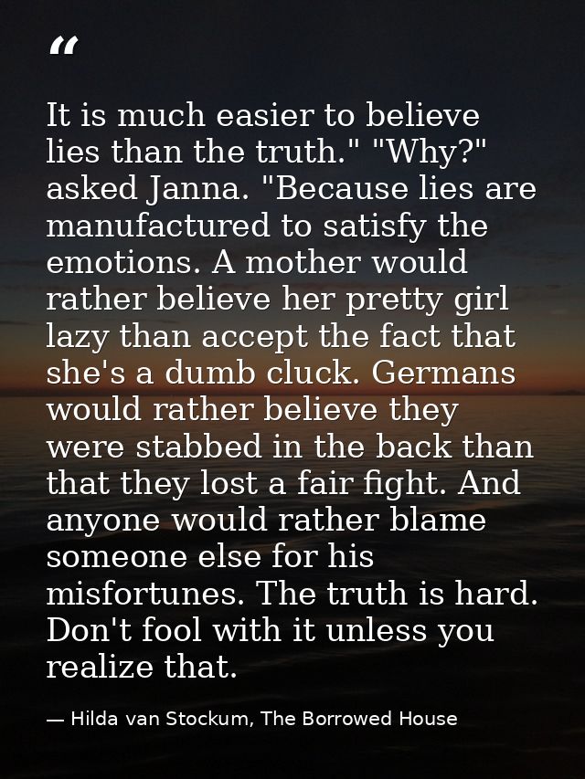 It is much easier to believe lies than the truth." "Why?" asked Janna. "Because lies are manufactured to satisfy the emo — Hilda van Stockum, The Borrowed House