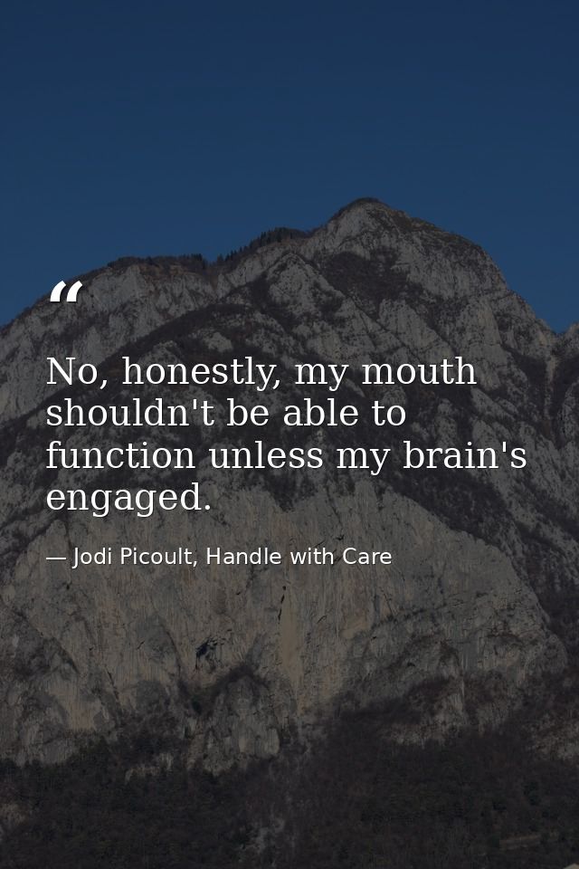 No, honestly, my mouth shouldn't be able to function unless my brain's engaged. — Jodi Picoult, Handle with Care