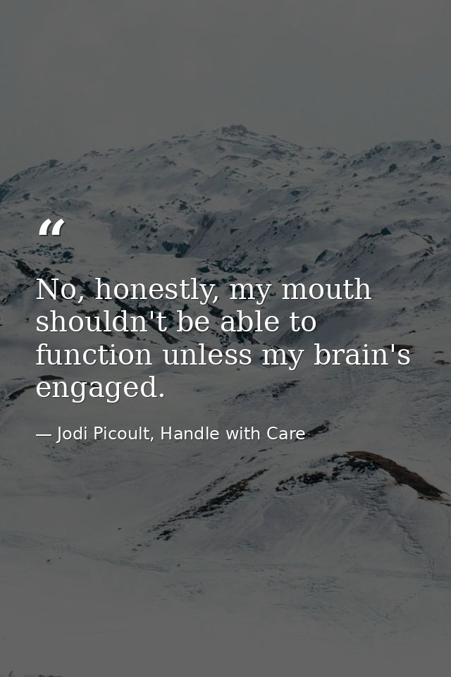 No, honestly, my mouth shouldn't be able to function unless my brain's engaged. — Jodi Picoult, Handle with Care