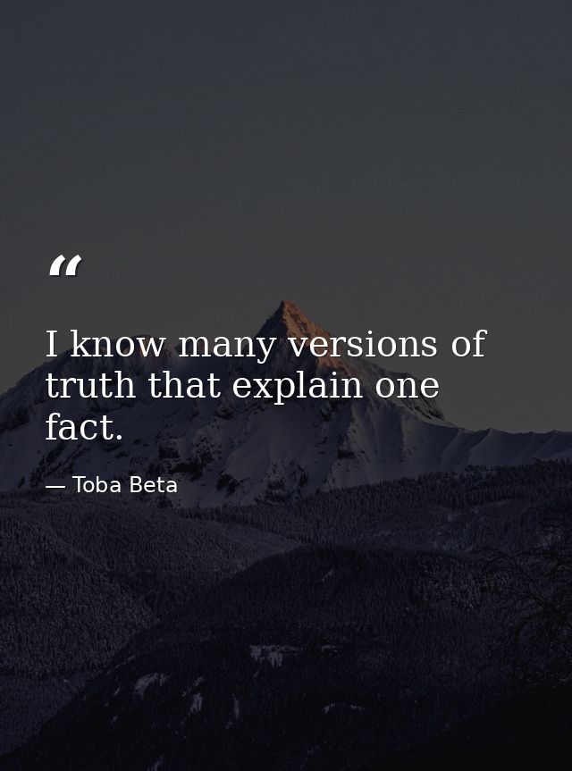 I know many versions of truth that explain one fact. — Toba Beta