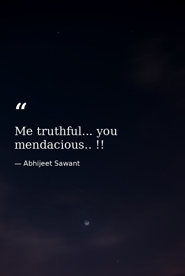 Me truthful... you mendacious.. !! — Abhijeet Sawant