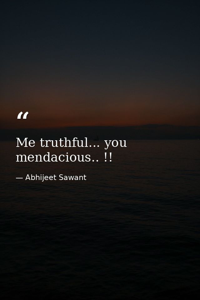 Me truthful... you mendacious.. !! — Abhijeet Sawant