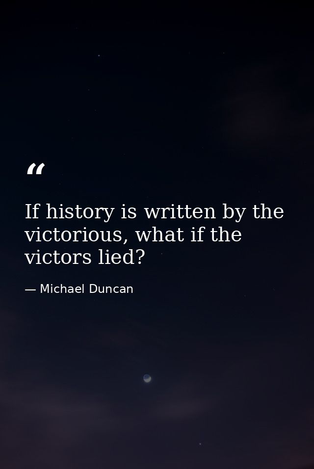 If history is written by the victorious, what if the victors lied? — Michael Duncan