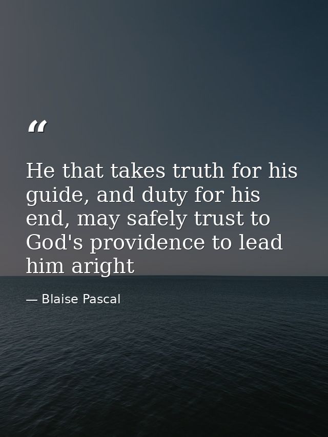 He that takes truth for his guide, and duty for his end, may safely trust to God's providence to lead him aright — Blaise Pascal
