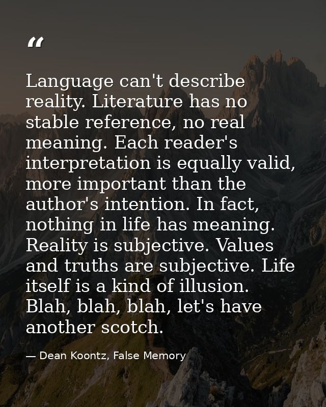 Language can't describe reality. Literature has no stable reference, no real meaning. Each reader's interpretation is eq — Dean Koontz, False Memory