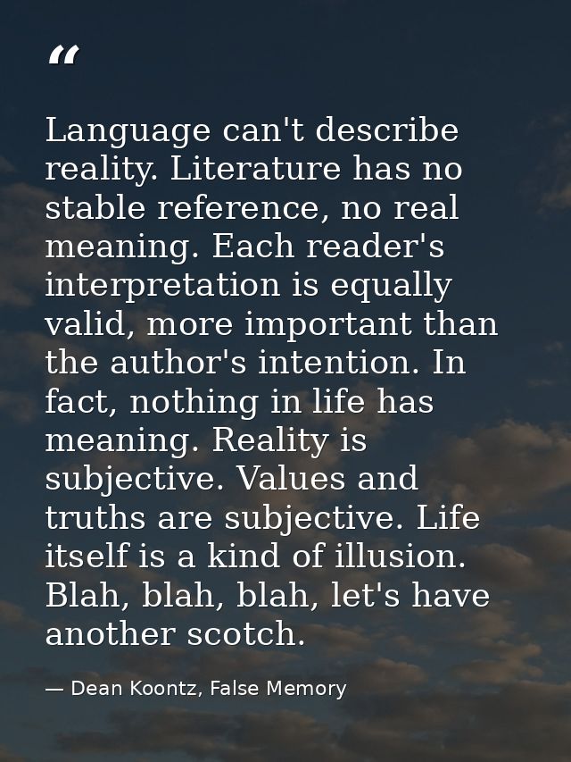 Language can't describe reality. Literature has no stable reference, no real meaning. Each reader's interpretation is eq — Dean Koontz, False Memory