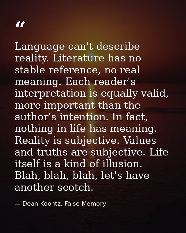 Language can't describe reality. Literature has no stable reference, no real meaning. Each reader's interpretation is eq — Dean Koontz, False Memory
