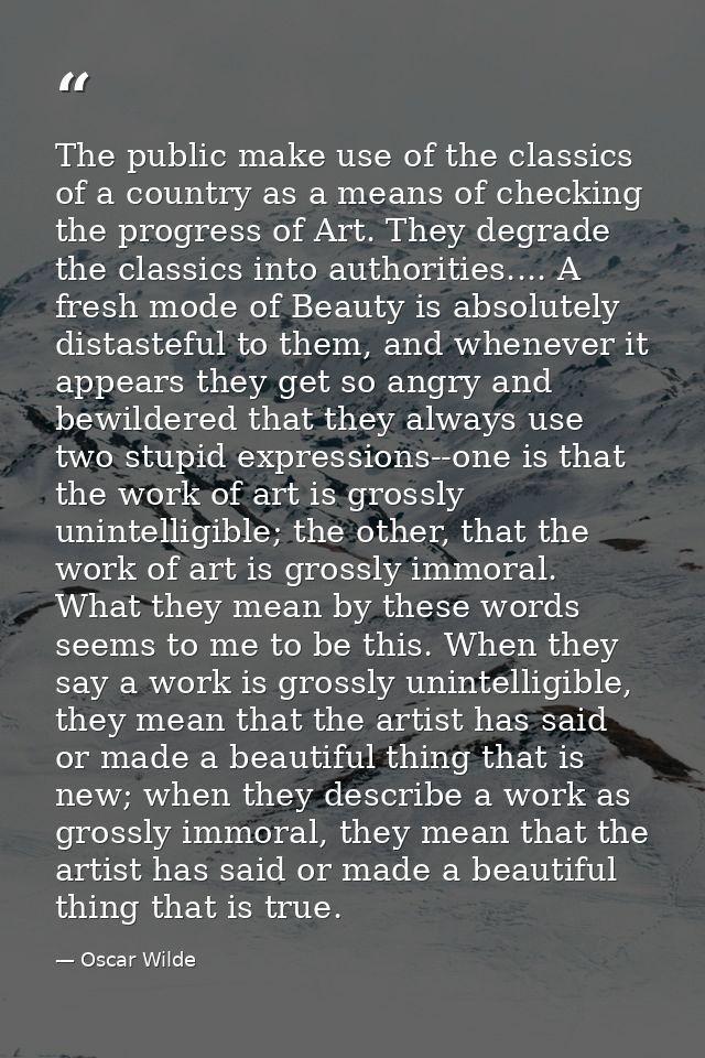 The public make use of the classics of a country as a means of checking the progress of Art. They degrade the classics i — Oscar Wilde