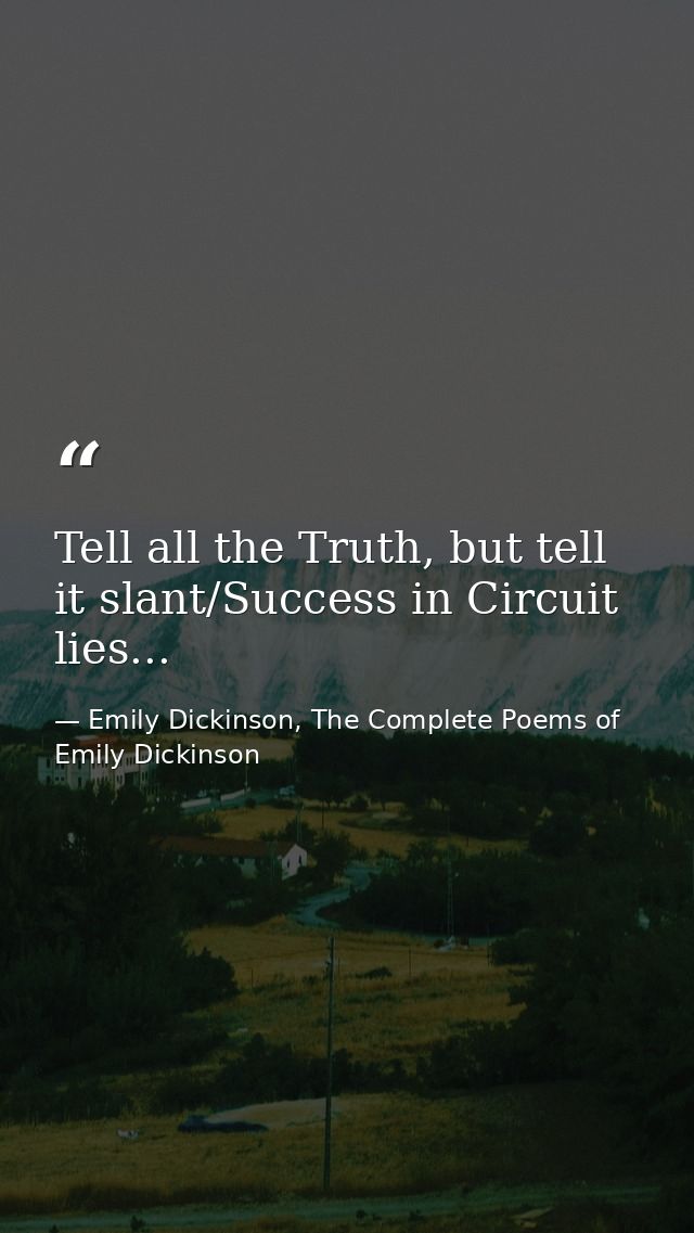 Tell all the Truth, but tell it slant/Success in Circuit lies... — Emily Dickinson, The Complete Poems of Emily Dickinson