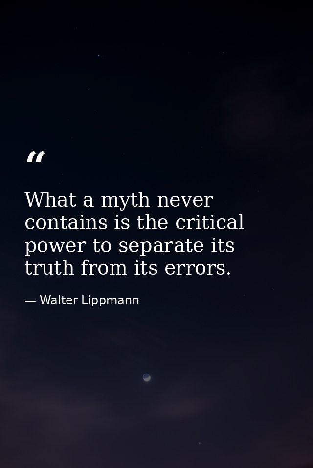 What a myth never contains is the critical power to separate its truth from its errors. — Walter Lippmann