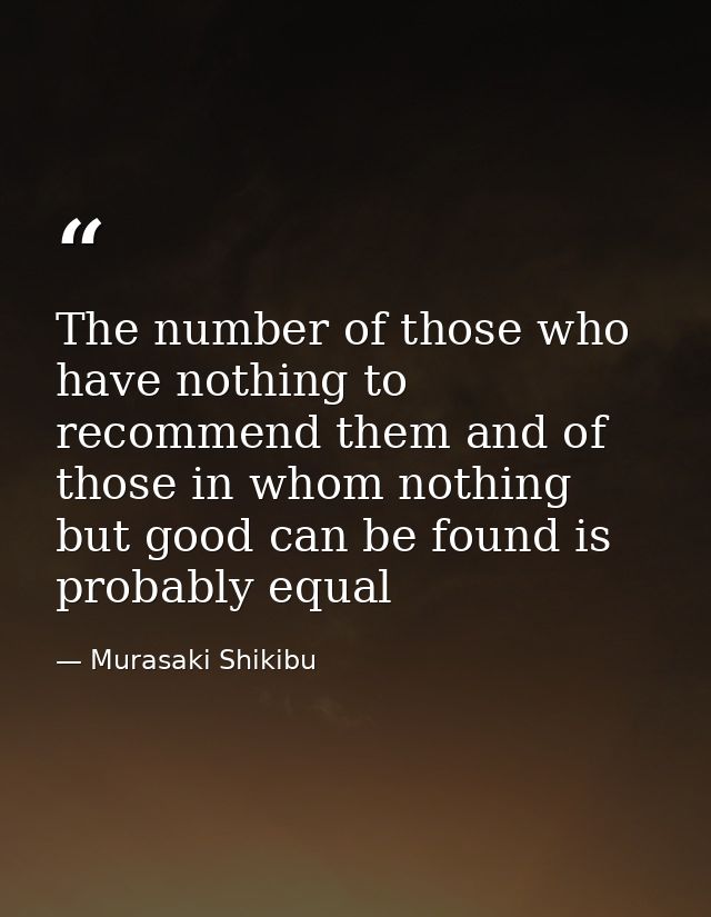 The number of those who have nothing to recommend them and of those in whom nothing but good can be found is probably eq — Murasaki Shikibu