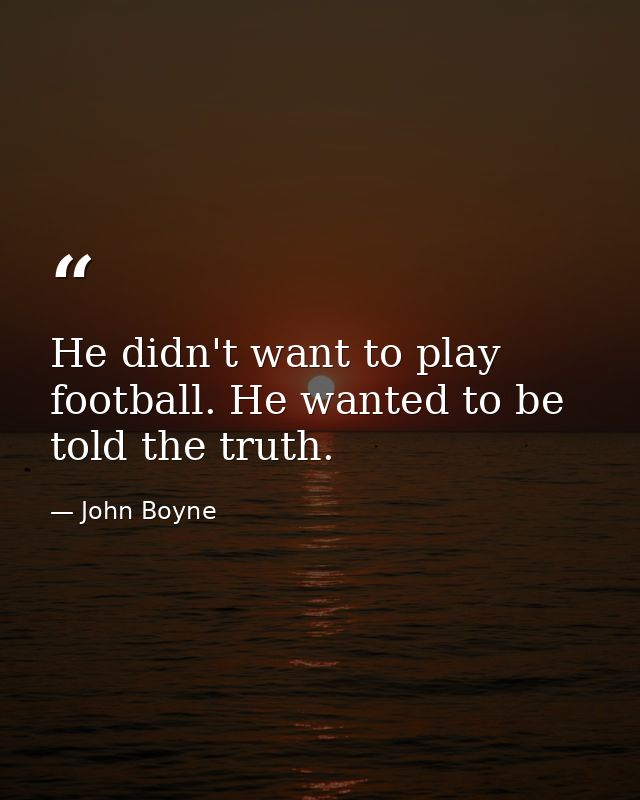 He didn't want to play football. He wanted to be told the truth. — John Boyne